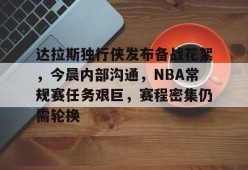 达拉斯独行侠发布备战花絮，今晨内部沟通，NBA常规赛任务艰巨，赛程密集仍需轮换的简单介绍-电竞下注网站