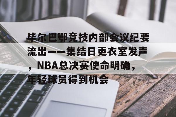 关于毕尔巴鄂竞技内部会议纪要流出——集结日更衣室发声，NBA总决赛使命明确，年轻球员得到机会的信息
